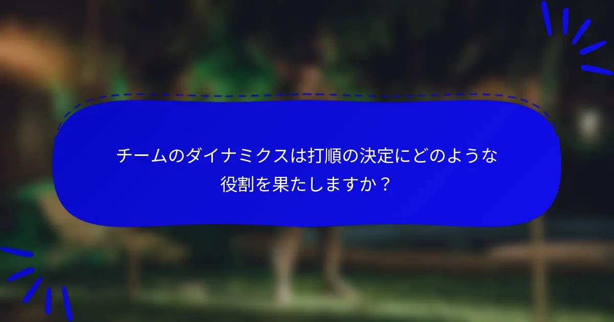 チームのダイナミクスは打順の決定にどのような役割を果たしますか？