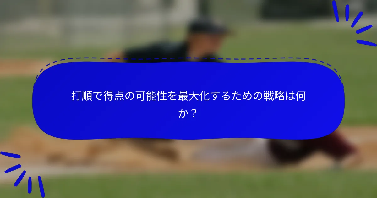 打順で得点の可能性を最大化するための戦略は何か？