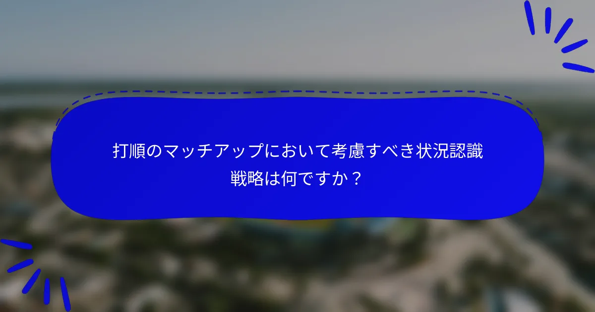打順のマッチアップにおいて考慮すべき状況認識戦略は何ですか？