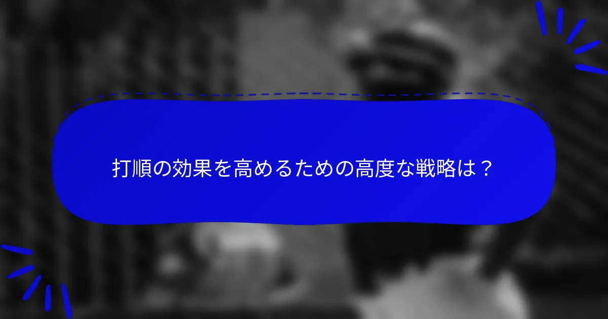 打順の効果を高めるための高度な戦略は？