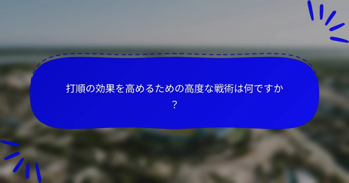 打順の効果を高めるための高度な戦術は何ですか？