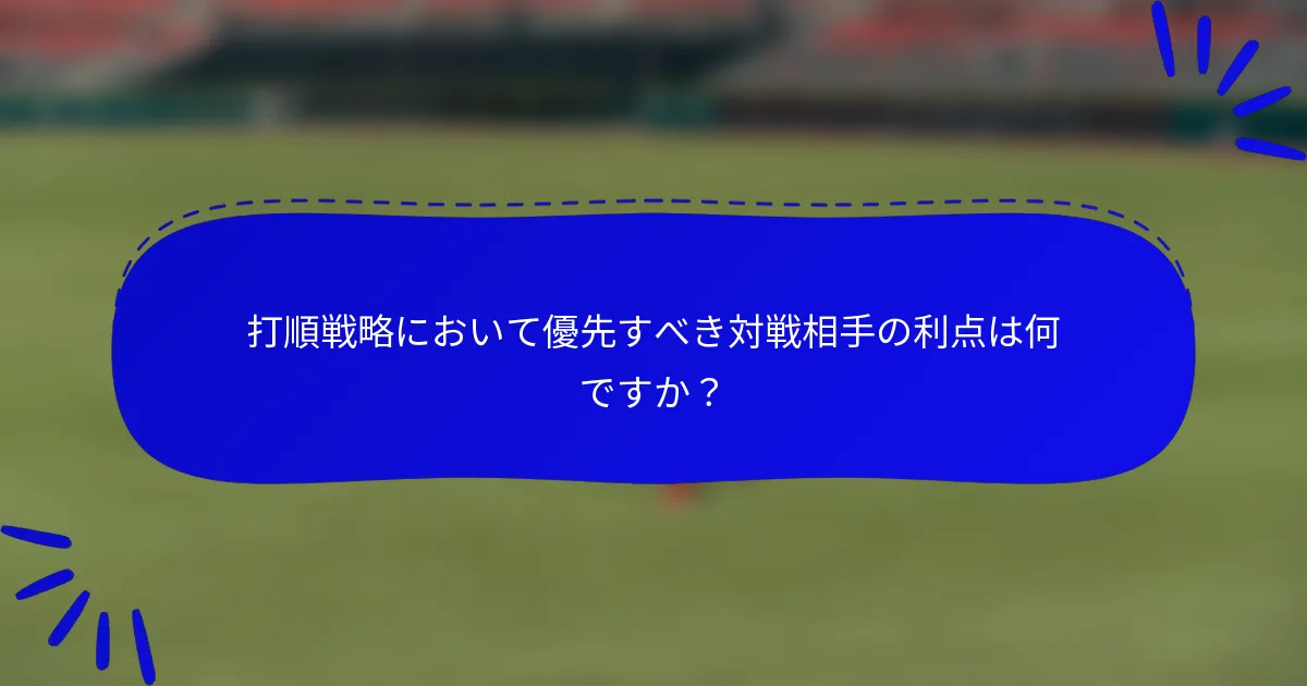 打順戦略において優先すべき対戦相手の利点は何ですか？