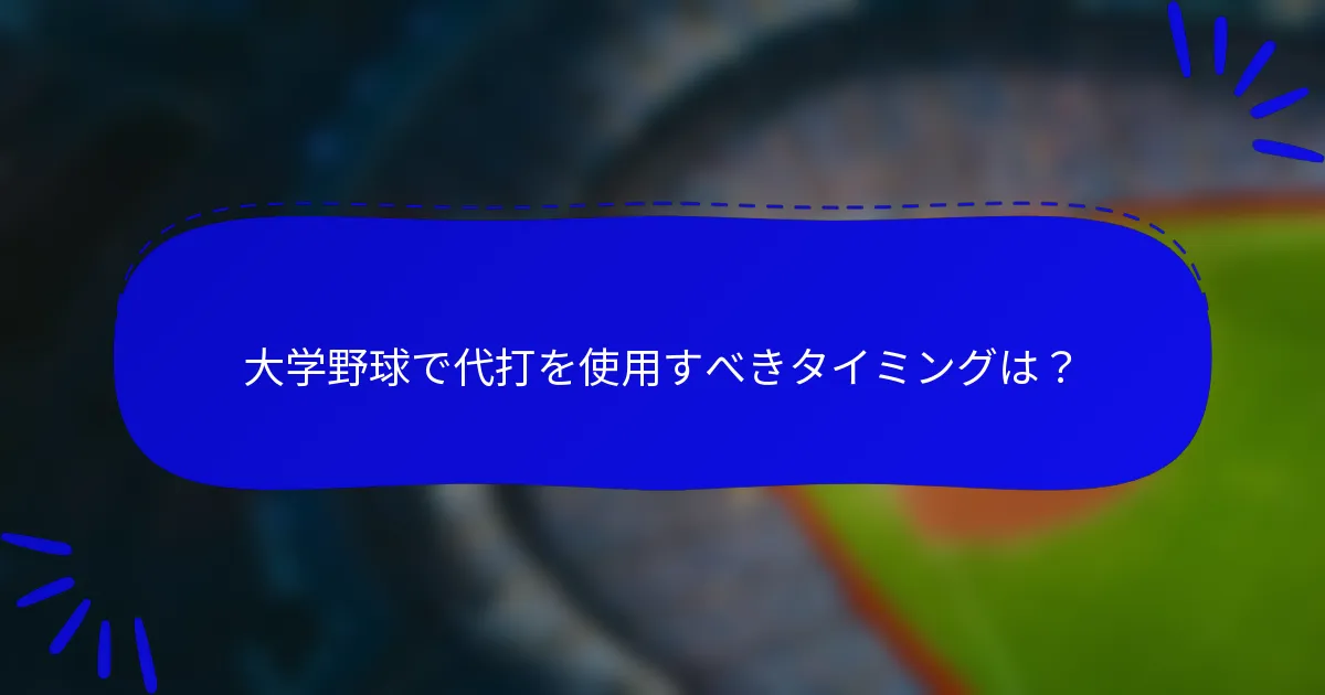 大学野球で代打を使用すべきタイミングは？