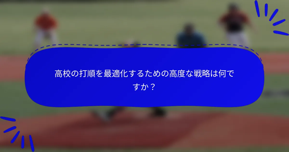 高校の打順を最適化するための高度な戦略は何ですか？