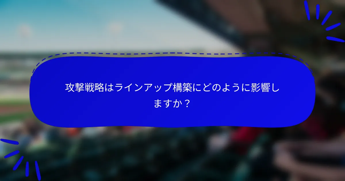 攻撃戦略はラインアップ構築にどのように影響しますか?