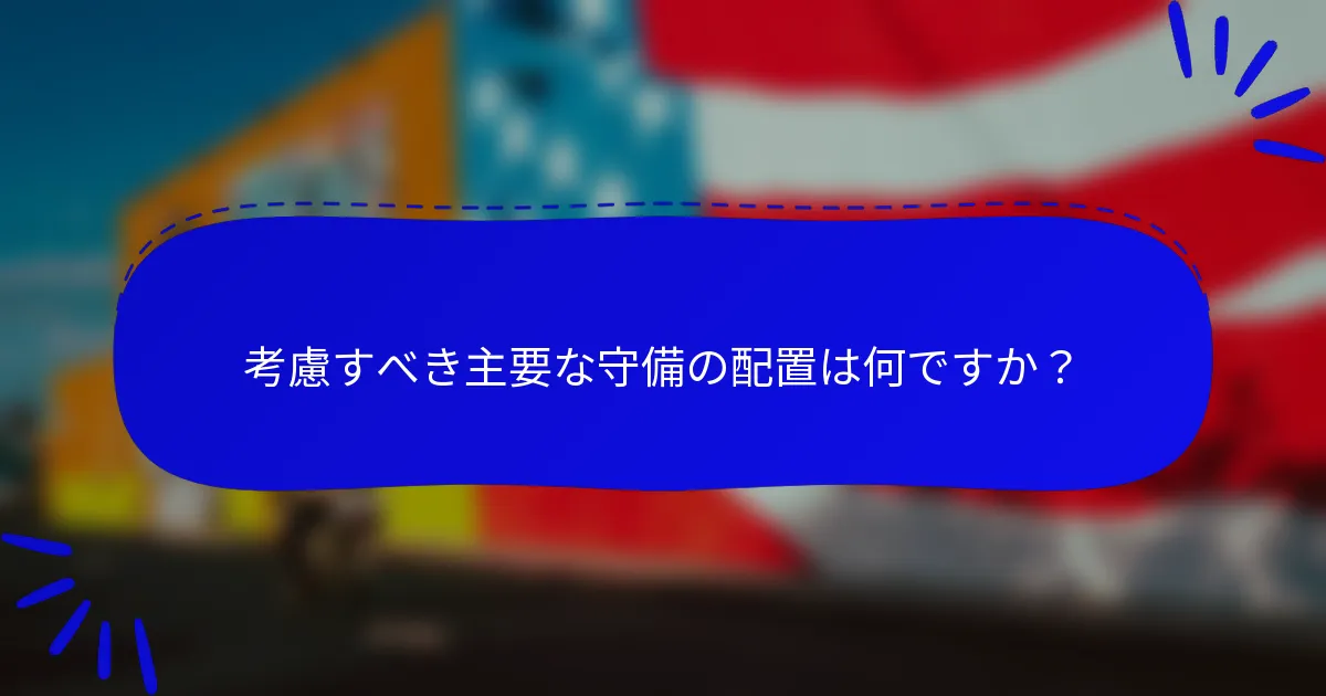 考慮すべき主要な守備の配置は何ですか？