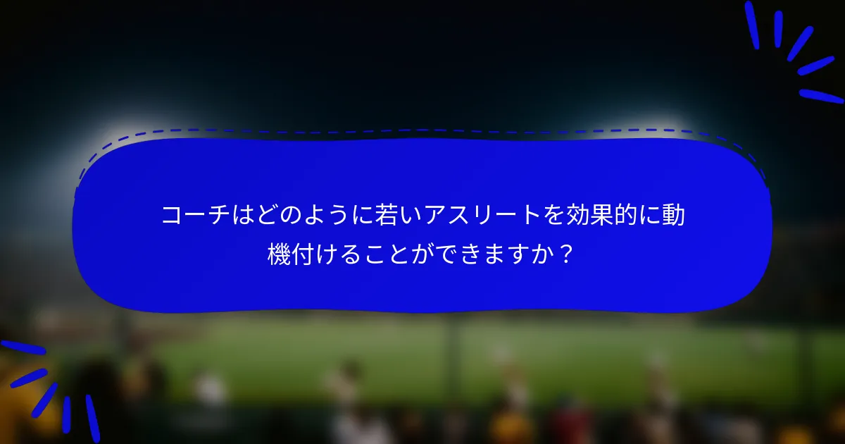 コーチはどのように若いアスリートを効果的に動機付けることができますか？