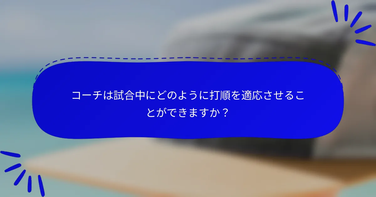 コーチは試合中にどのように打順を適応させることができますか?