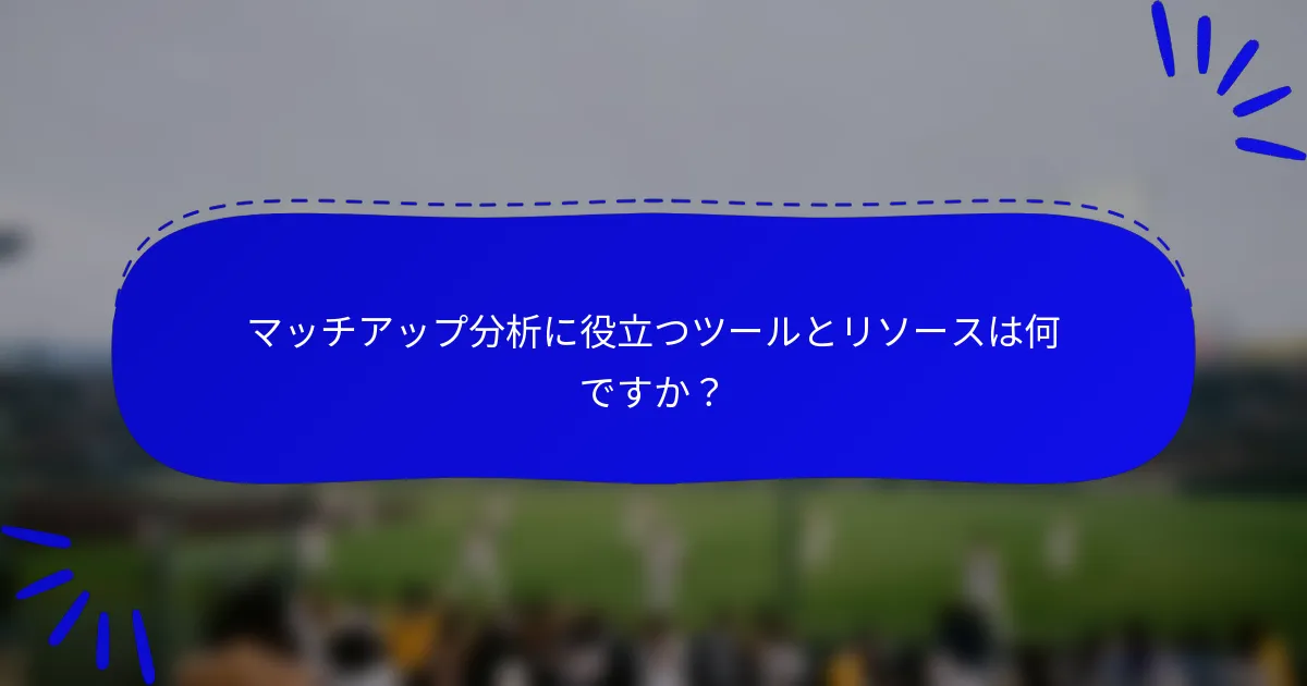 マッチアップ分析に役立つツールとリソースは何ですか？
