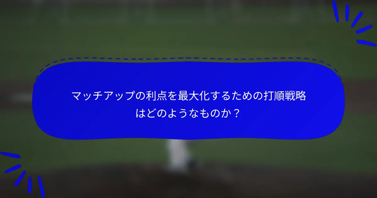 マッチアップの利点を最大化するための打順戦略はどのようなものか？