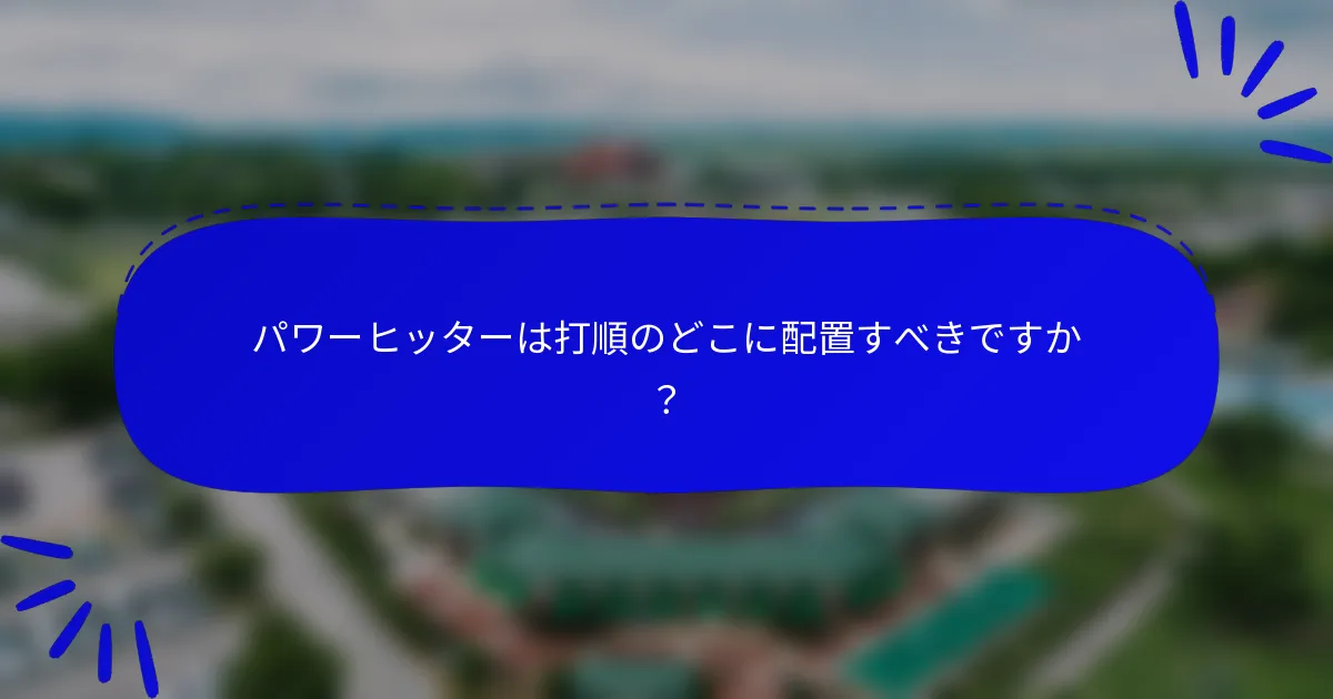 パワーヒッターは打順のどこに配置すべきですか？