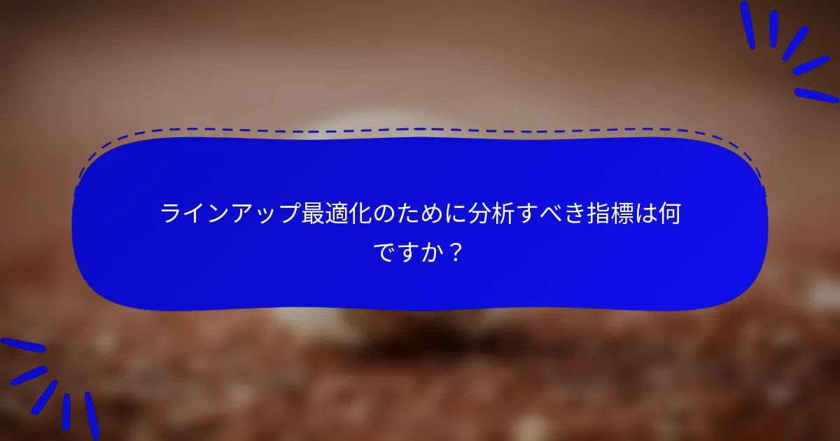 ラインアップ最適化のために分析すべき指標は何ですか？