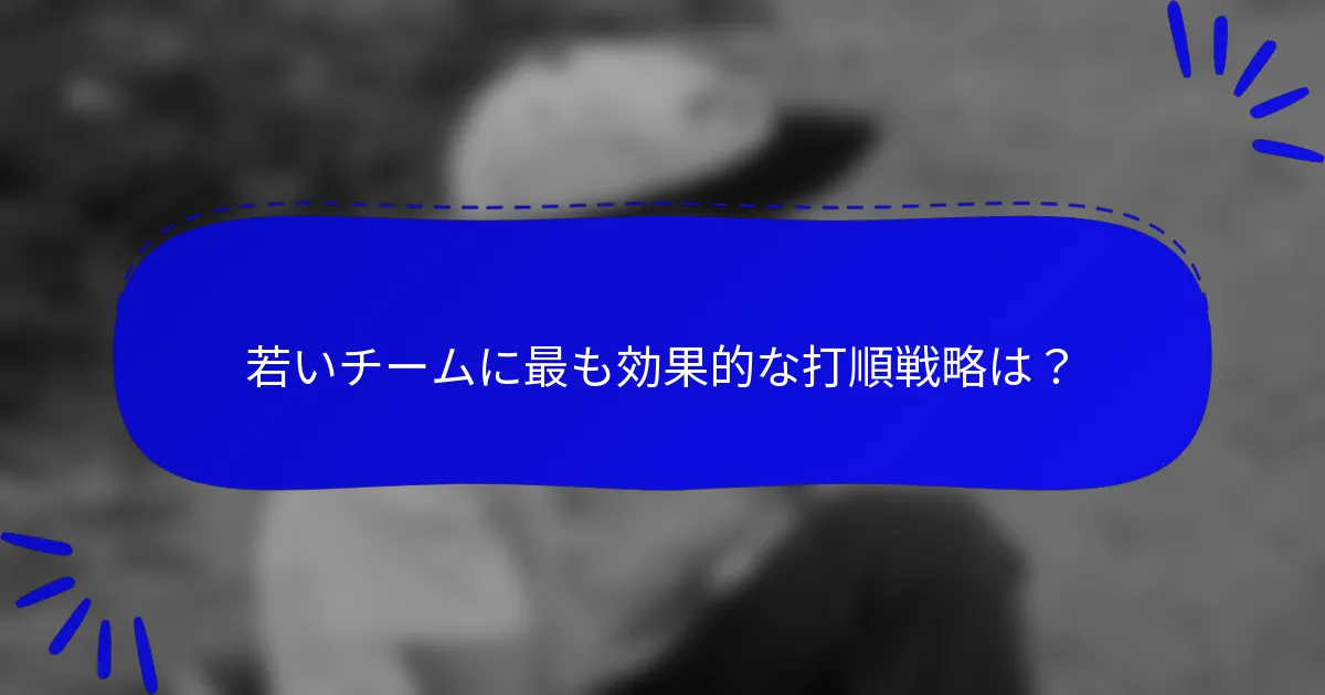 若いチームに最も効果的な打順戦略は?