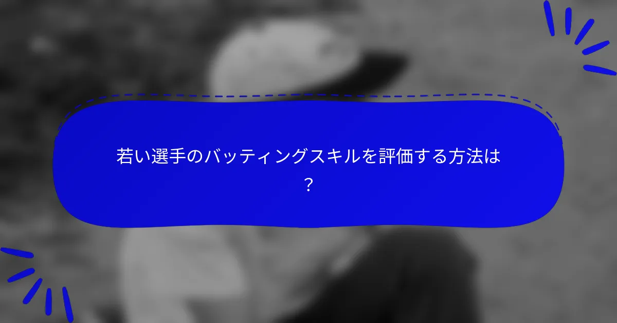 若い選手のバッティングスキルを評価する方法は?