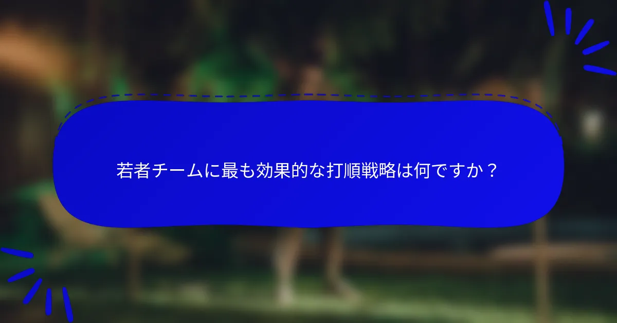 若者チームに最も効果的な打順戦略は何ですか？