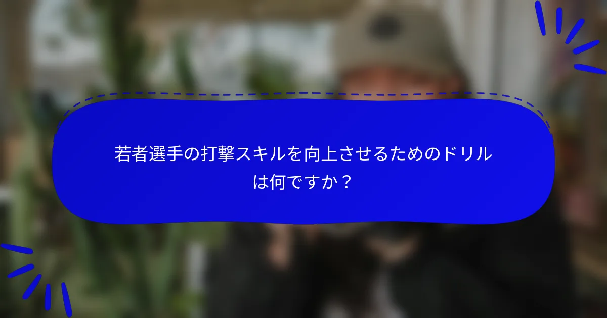 若者選手の打撃スキルを向上させるためのドリルは何ですか？