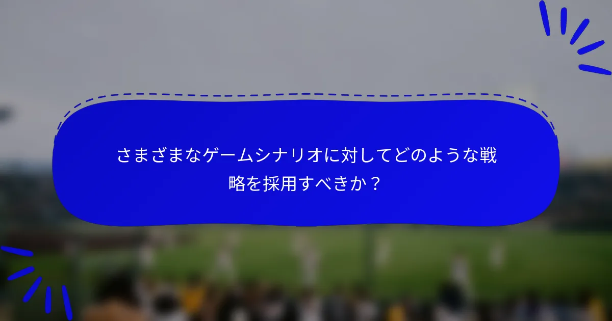 さまざまなゲームシナリオに対してどのような戦略を採用すべきか？