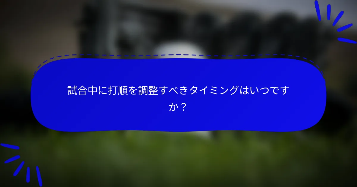 試合中に打順を調整すべきタイミングはいつですか？