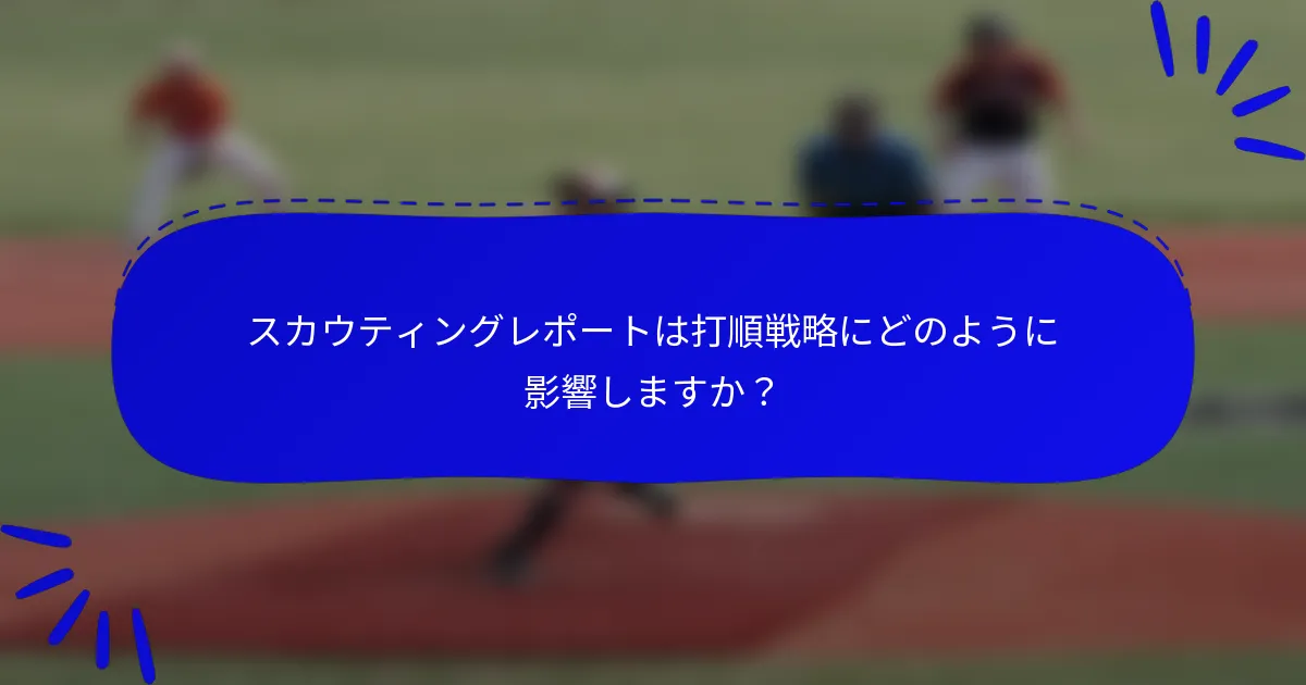 スカウティングレポートは打順戦略にどのように影響しますか？