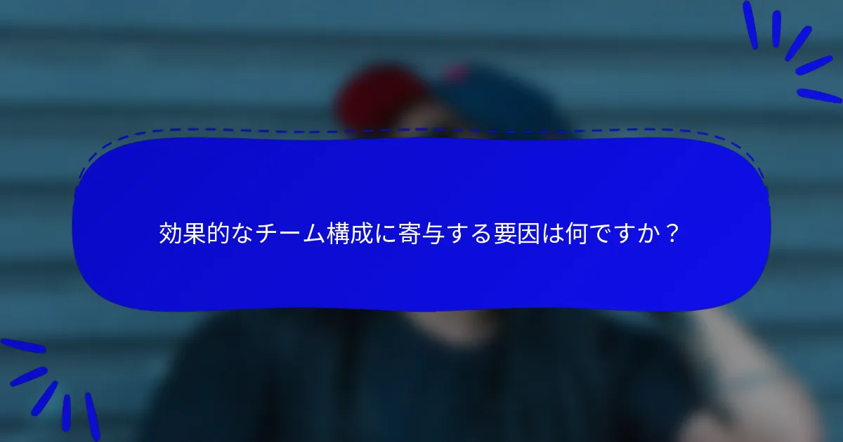 効果的なチーム構成に寄与する要因は何ですか？