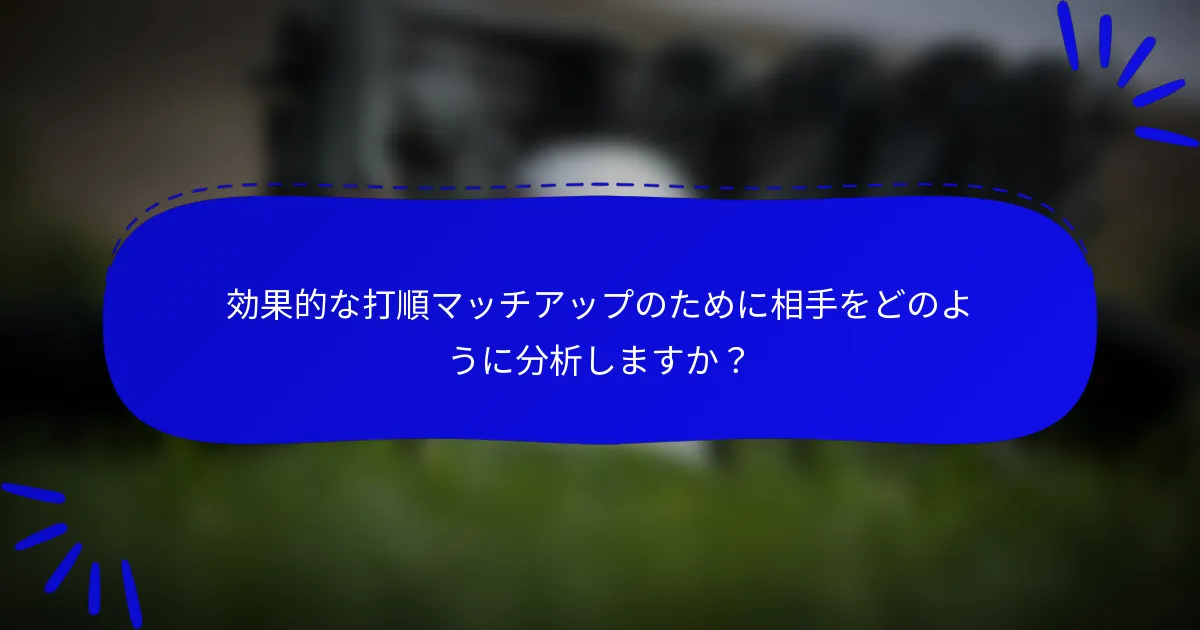 効果的な打順マッチアップのために相手をどのように分析しますか？