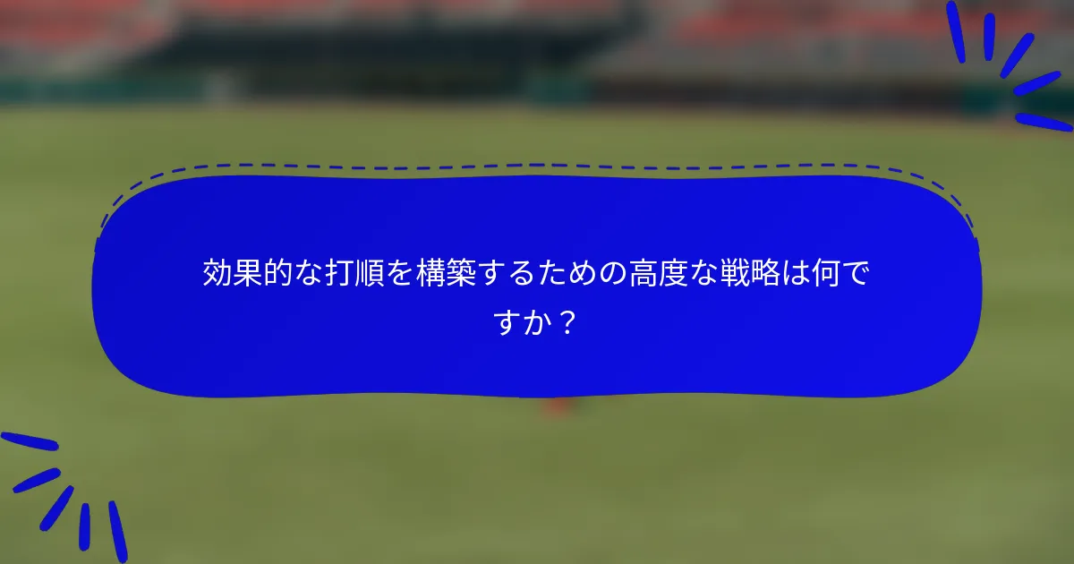 効果的な打順を構築するための高度な戦略は何ですか？