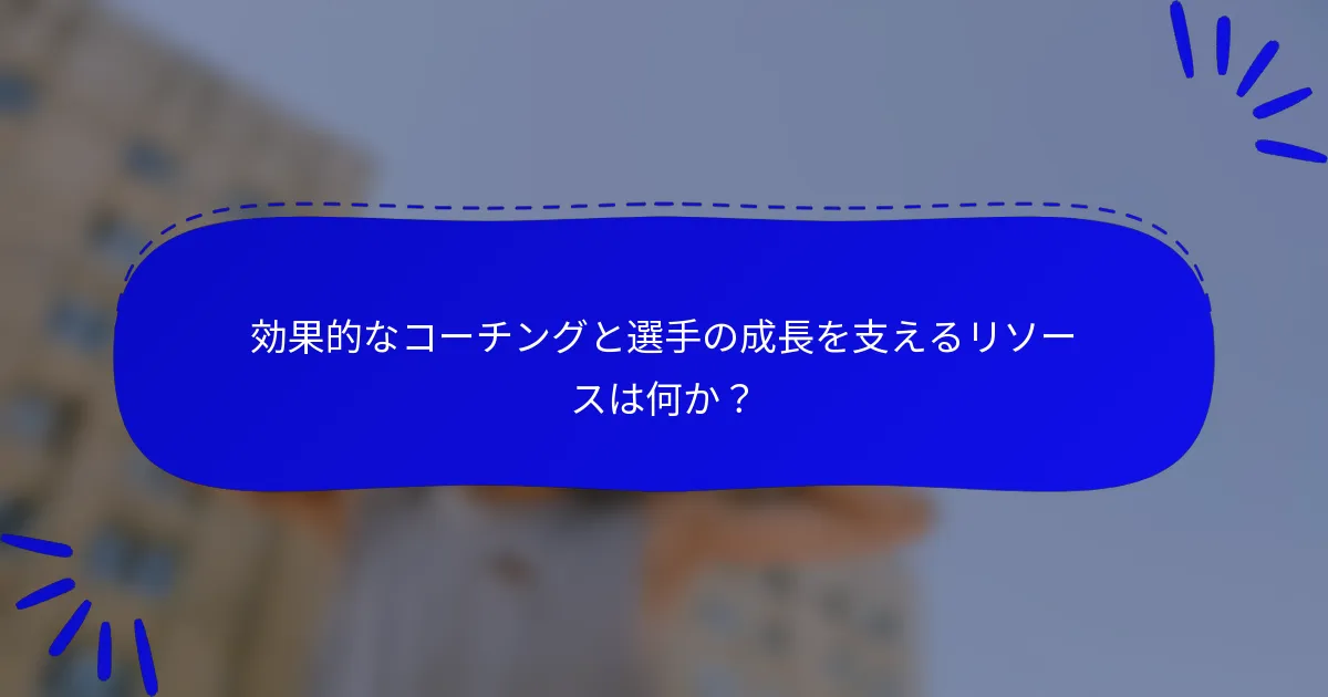 効果的なコーチングと選手の成長を支えるリソースは何か?