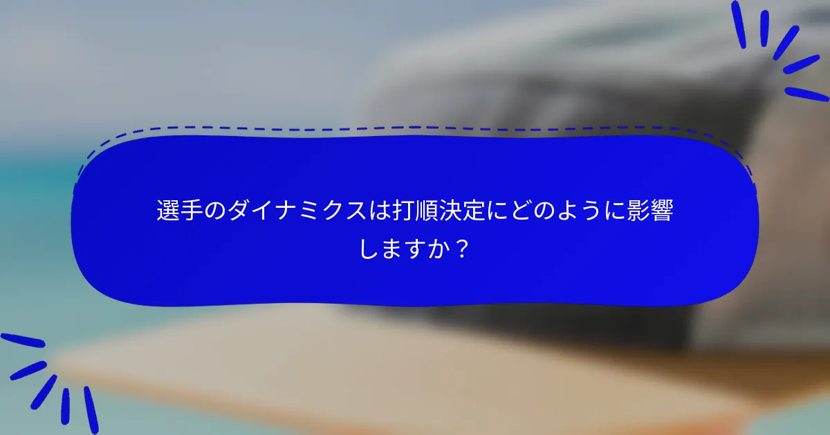 選手のダイナミクスは打順決定にどのように影響しますか?