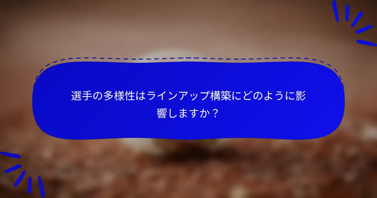 選手の多様性はラインアップ構築にどのように影響しますか？