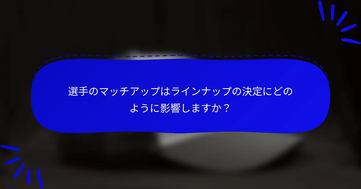 選手のマッチアップはラインナップの決定にどのように影響しますか？