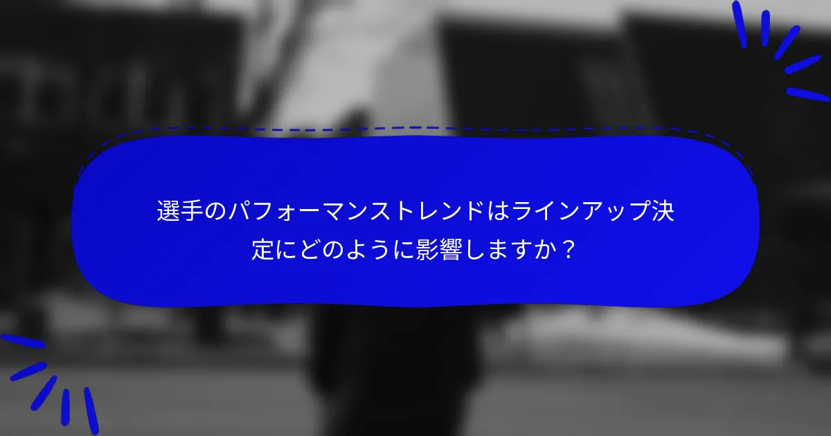 選手のパフォーマンストレンドはラインアップ決定にどのように影響しますか？