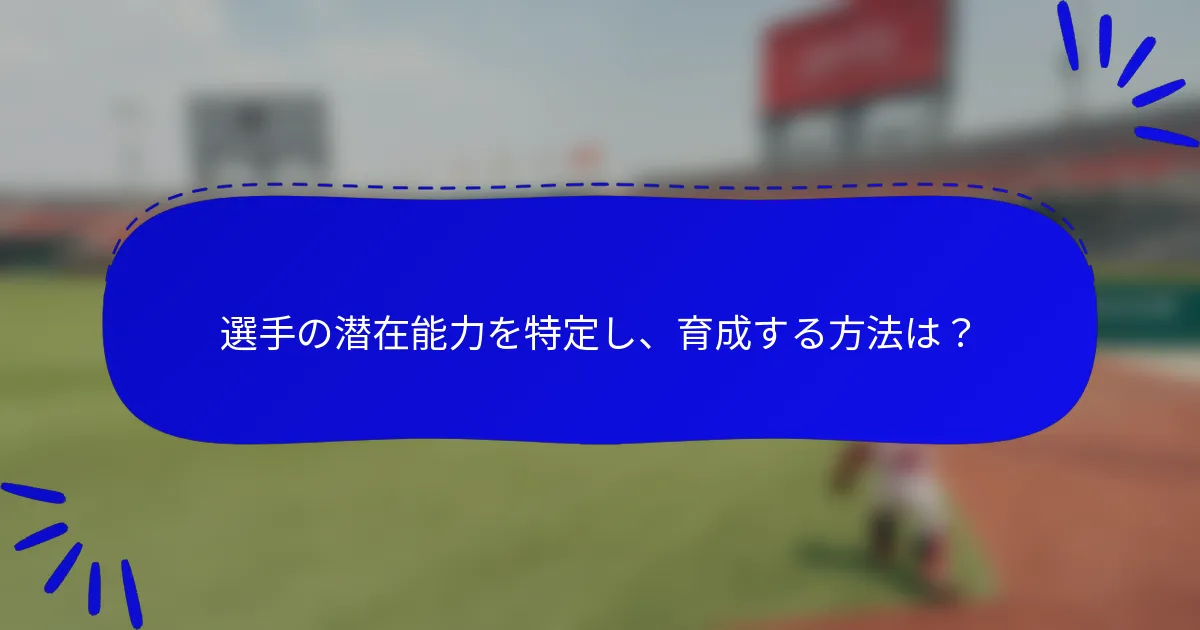 選手の潜在能力を特定し、育成する方法は？