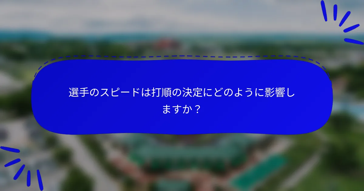 選手のスピードは打順の決定にどのように影響しますか？