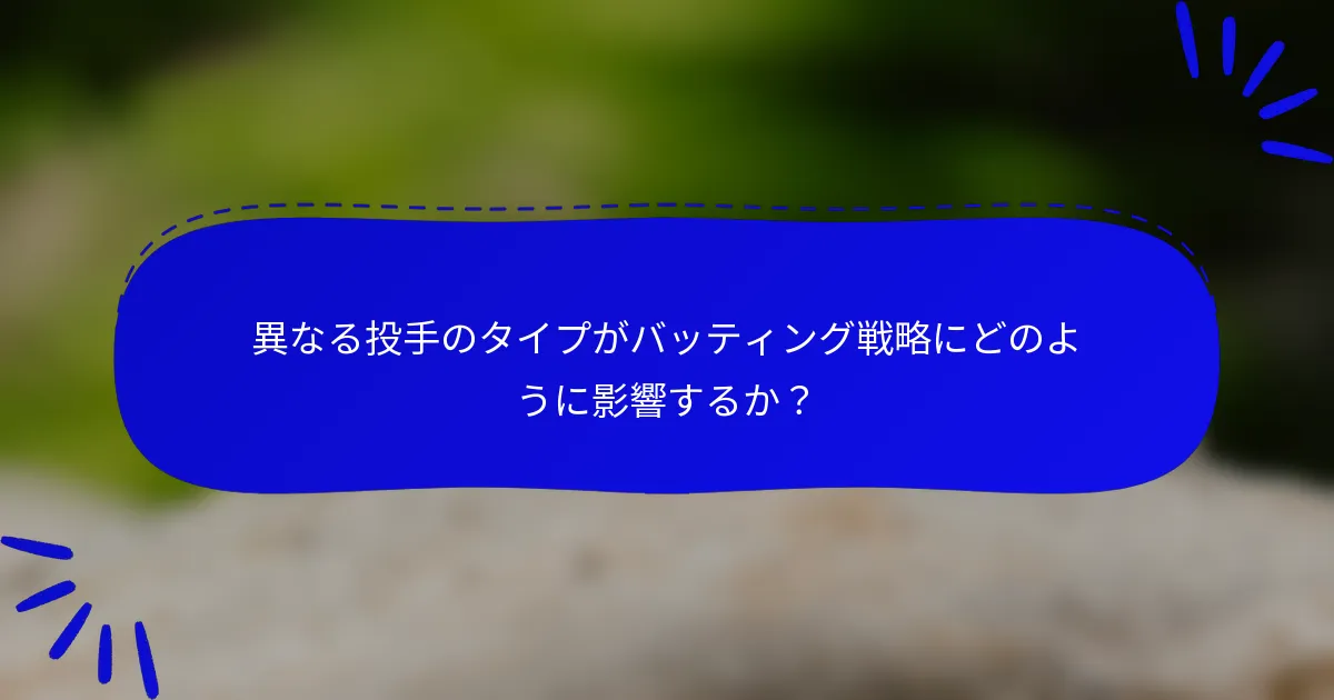 異なる投手のタイプがバッティング戦略にどのように影響するか?
