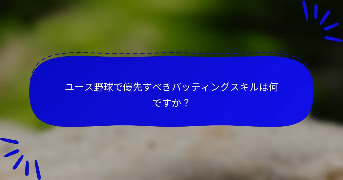 ユース野球で優先すべきバッティングスキルは何ですか?
