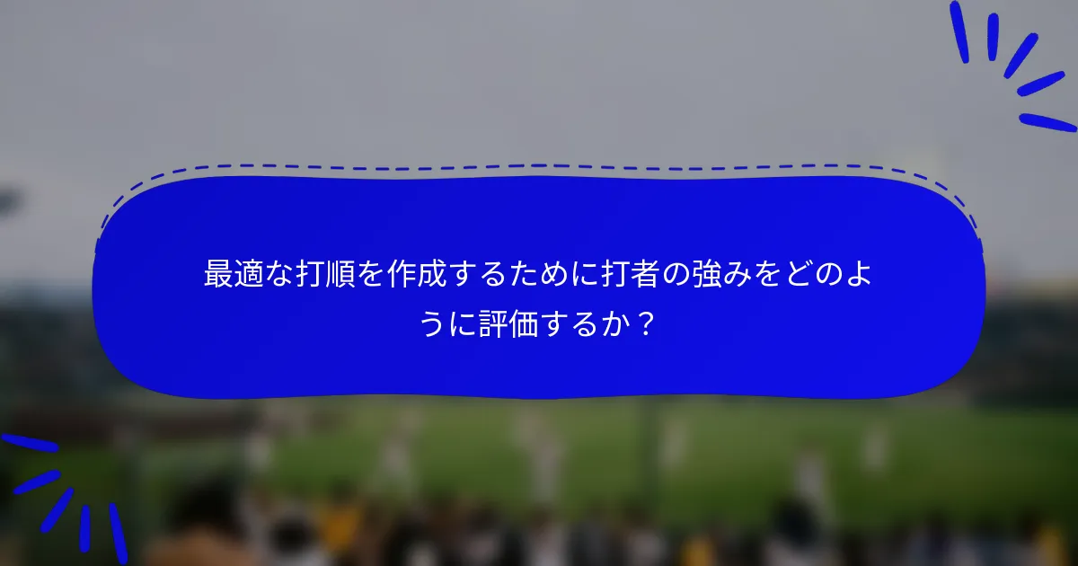最適な打順を作成するために打者の強みをどのように評価するか？